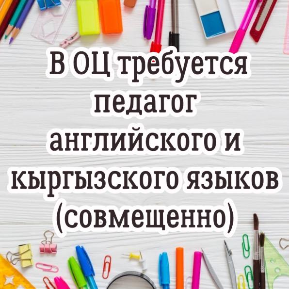 В ОЦ требуется педагог английского и кыргызского языков (совмещенно).